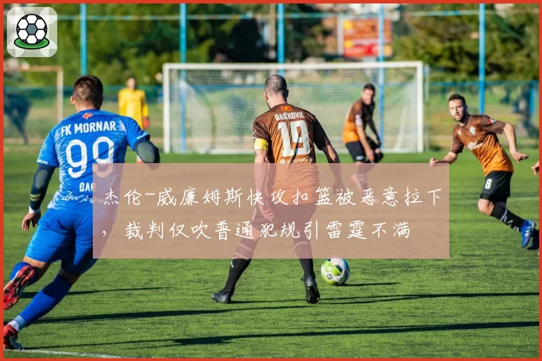 杰伦-威廉姆斯快攻扣篮被恶意拉下，裁判仅吹普通犯规引雷霆不满