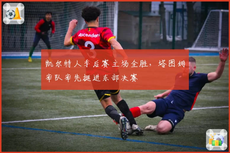 凯尔特人季后赛主场全胜,塔图姆率队率先挺进东部决赛