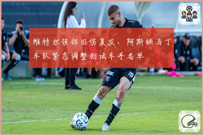 维特尔颈部旧伤复发,阿斯顿马丁车队紧急调整测试车手名单