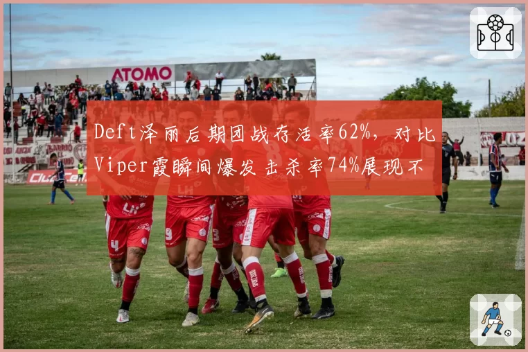 Deft泽丽后期团战存活率62%,对比Viper霞瞬间爆发击杀率74%展现不同玩法