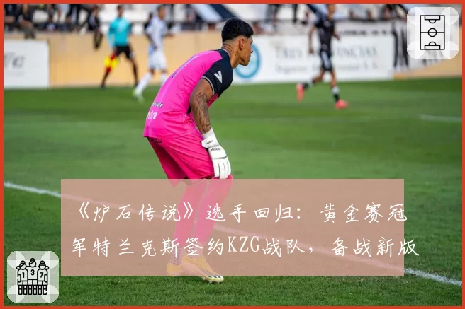 《炉石传说》选手回归:黄金赛冠军特兰克斯签约KZG战队,备战新版本