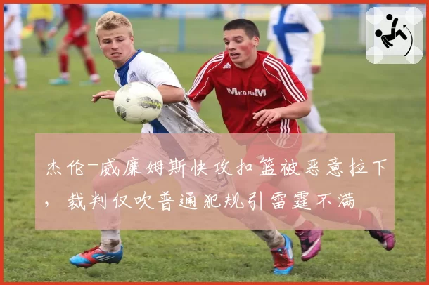 杰伦-威廉姆斯快攻扣篮被恶意拉下，裁判仅吹普通犯规引雷霆不满
