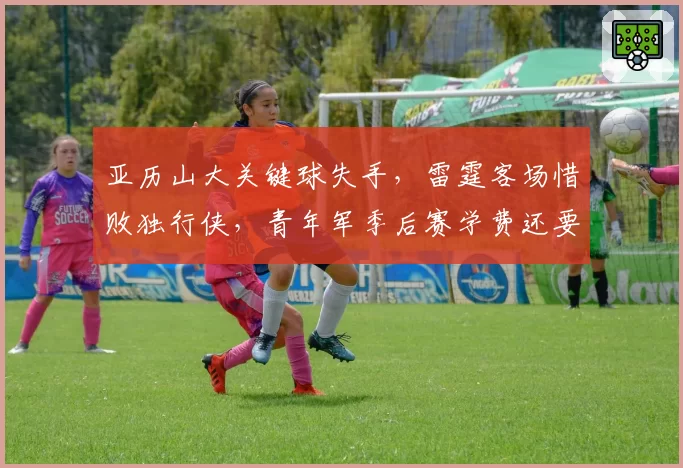 亚历山大关键球失手，雷霆客场惜败独行侠，青年军季后赛学费还要交多久？