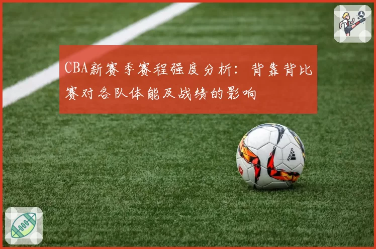 CBA新赛季赛程强度分析：背靠背比赛对各队体能及战绩的影响