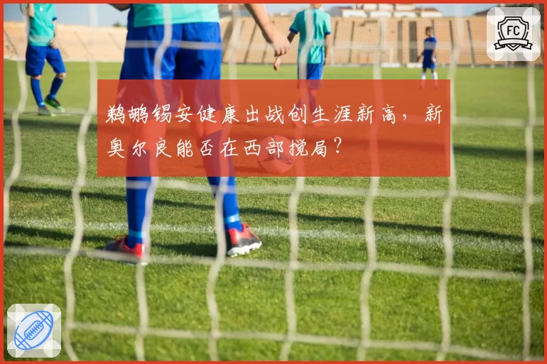 鹈鹕锡安健康出战创生涯新高，新奥尔良能否在西部搅局？