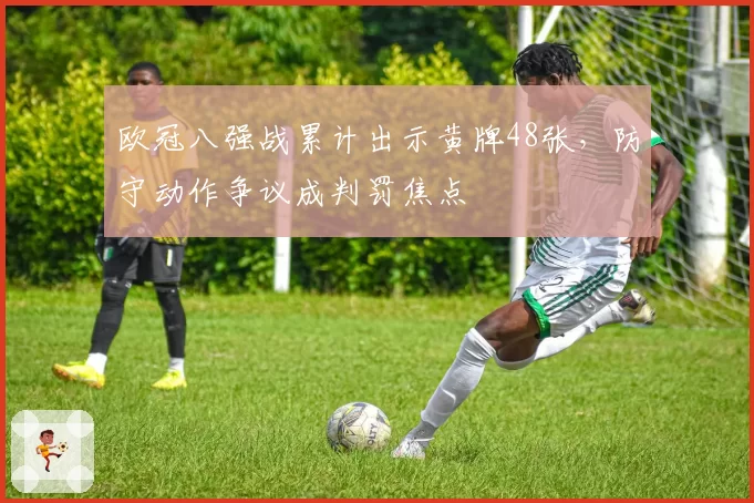 欧冠八强战累计出示黄牌48张,防守动作争议成判罚焦点