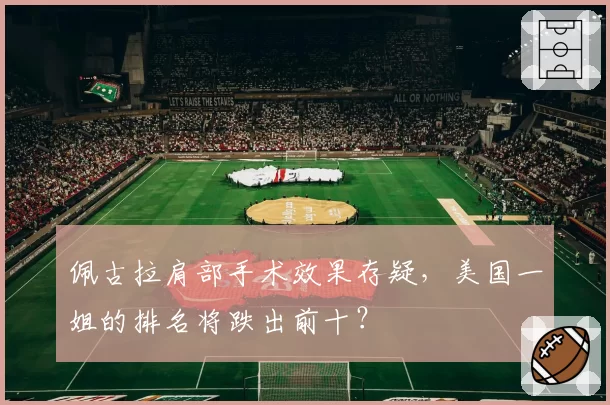 佩古拉肩部手术效果存疑,美国一姐的排名将跌出前十?