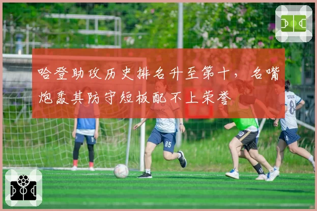 哈登助攻历史排名升至第十,名嘴炮轰其防守短板配不上荣誉