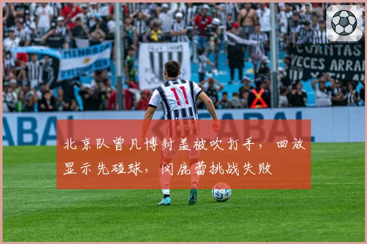 北京队曾凡博封盖被吹打手,回放显示先碰球,闵鹿蕾挑战失败