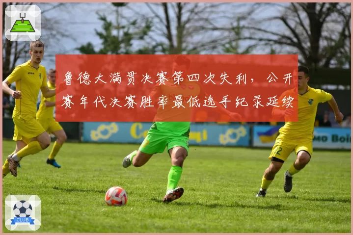 鲁德大满贯决赛第四次失利,公开赛年代决赛胜率最低选手纪录延续