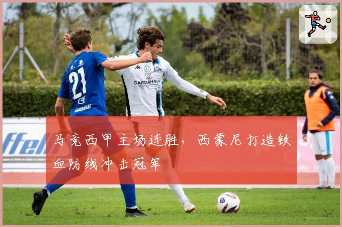 马竞西甲主场连胜,西蒙尼打造铁血防线冲击冠军