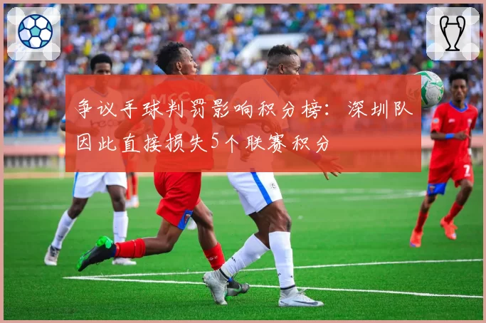 争议手球判罚影响积分榜：深圳队因此直接损失5个联赛积分