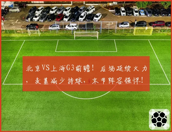 北京VS上海G3前瞻!后场延续火力,麦基减少持球,末节阵容强悍!