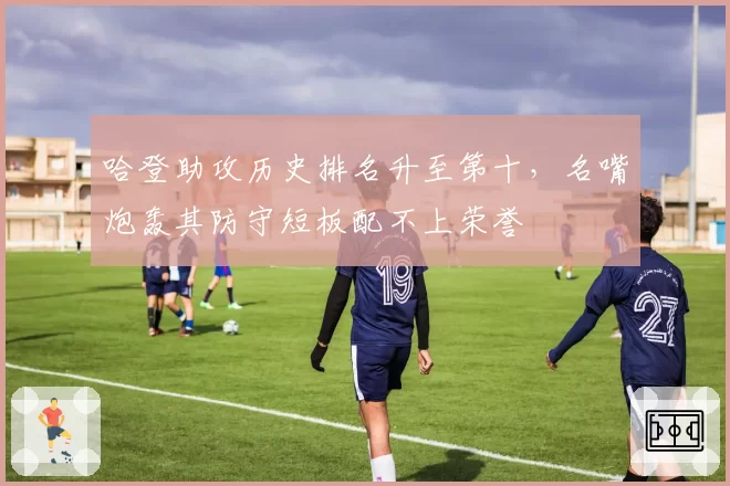 哈登助攻历史排名升至第十,名嘴炮轰其防守短板配不上荣誉