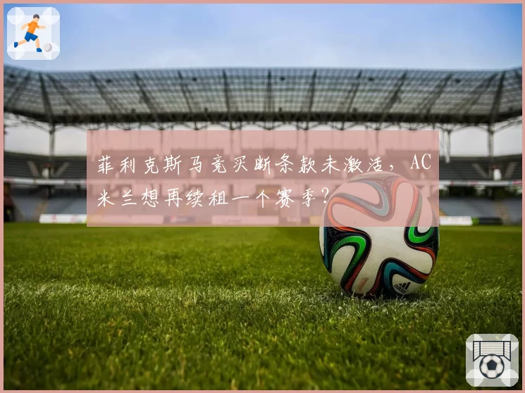 菲利克斯马竞买断条款未激活,AC米兰想再续租一个赛季?
