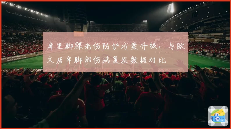 库里脚踝老伤防护方案升级,与欧文历年脚部伤病复发数据对比