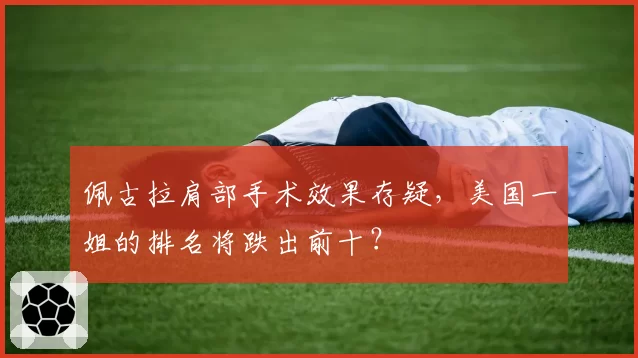 佩古拉肩部手术效果存疑,美国一姐的排名将跌出前十?