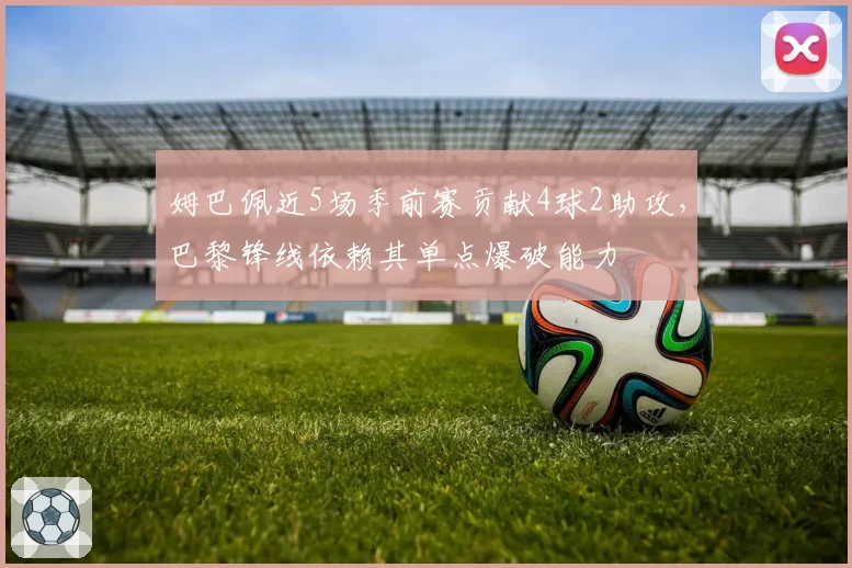 姆巴佩近5场季前赛贡献4球2助攻，巴黎锋线依赖其单点爆破能力