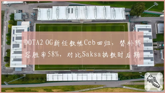 DOTA2 OG新任教练Ceb回归，替补阵容胜率58%，对比Saksa执教时后期团战执行力提升22%
